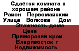 Сдаётся комната в хорошем районе › Район ­ Первомайский › Улица ­ Волкова  › Дом ­ 11 › Этажность дома ­ 9 › Цена ­ 6 000 - Приморский край, Владивосток г. Недвижимость » Квартиры аренда   . Приморский край,Владивосток г.